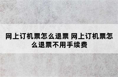 网上订机票怎么退票 网上订机票怎么退票不用手续费